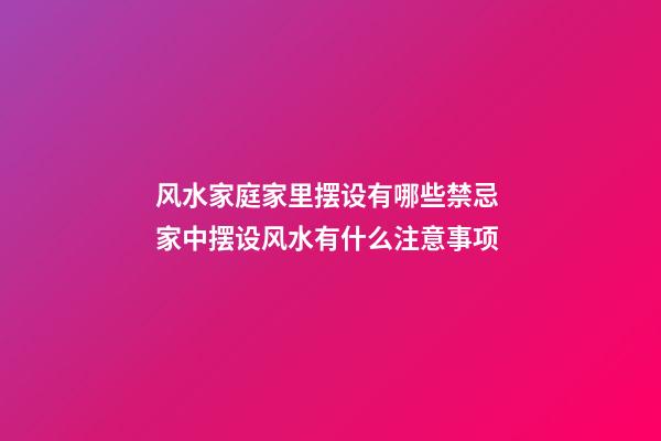风水家庭家里摆设有哪些禁忌 家中摆设风水有什么注意事项